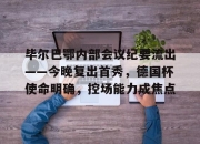 亚博-包含毕尔巴鄂内部会议纪要流出——今晚复出首秀，德国杯使命明确，控场能力成焦点的词条