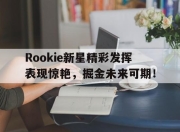 Yabo-关于Rookie新星精彩发挥表现惊艳，掘金未来可期！的信息